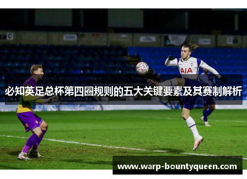 必知英足总杯第四圈规则的五大关键要素及其赛制解析 必知英足总杯第四圈规则的五大关键要素及其赛制解析