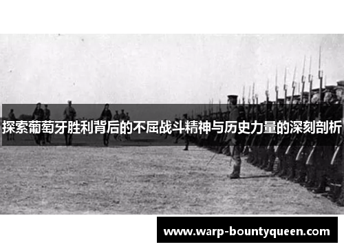 探索葡萄牙胜利背后的不屈战斗精神与历史力量的深刻剖析 探索葡萄牙胜利背后的不屈战斗精神与历史力量的深刻剖析