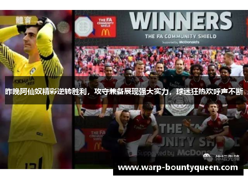 昨晚阿仙奴精彩逆转胜利,攻守兼备展现强大实力,球迷狂热欢呼声不断 昨晚阿仙奴精彩逆转胜利,攻守兼备展现强大实力,球迷狂热欢呼声不断