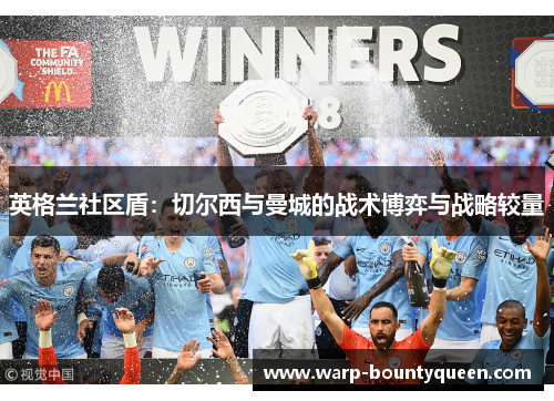 英格兰社区盾:切尔西与曼城的战术博弈与战略较量 英格兰社区盾:切尔西与曼城的战术博弈与战略较量