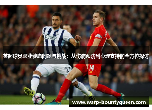 英超球员职业健康问题与挑战:从伤病预防到心理支持的全方位探讨 英超球员职业健康问题与挑战:从伤病预防到心理支持的全方位探讨