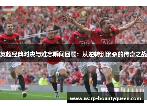 英超经典对决与难忘瞬间回顾:从逆转到绝杀的传奇之战 英超经典对决与难忘瞬间回顾:从逆转到绝杀的传奇之战