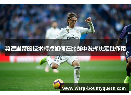 莫德里奇的技术特点如何在比赛中发挥决定性作用