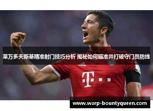 莱万多夫斯基精准射门技巧分析 揭秘如何瞄准并打破守门员防线