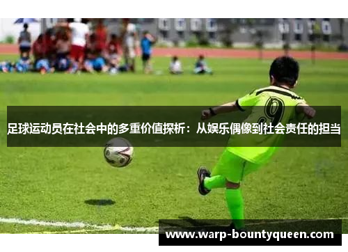 足球运动员在社会中的多重价值探析:从娱乐偶像到社会责任的担当 足球运动员在社会中的多重价值探析:从娱乐偶像到社会责任的担当