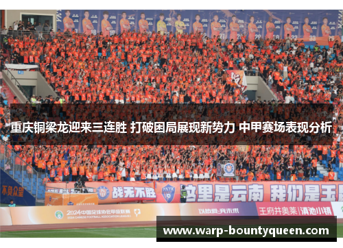 重庆铜梁龙迎来三连胜 打破困局展现新势力 中甲赛场表现分析