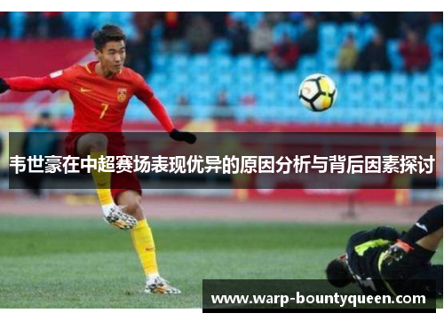 韦世豪在中超赛场表现优异的原因分析与背后因素探讨 韦世豪在中超赛场表现优异的原因分析与背后因素探讨