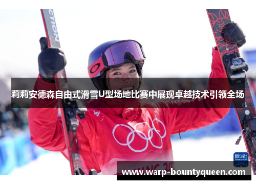 莉莉安德森自由式滑雪U型场地比赛中展现卓越技术引领全场 莉莉安德森自由式滑雪U型场地比赛中展现卓越技术引领全场