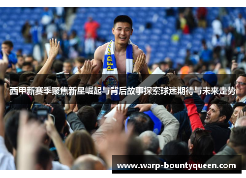 西甲新赛季聚焦新星崛起与背后故事探索球迷期待与未来走势