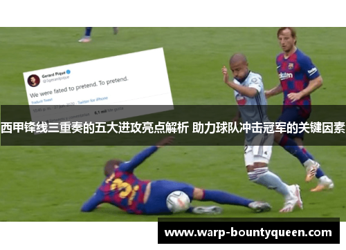 西甲锋线三重奏的五大进攻亮点解析 助力球队冲击冠军的关键因素