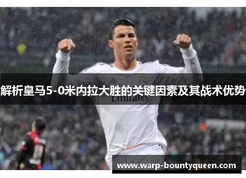 解析皇马5-0米内拉大胜的关键因素及其战术优势 解析皇马5-0米内拉大胜的关键因素及其战术优势
