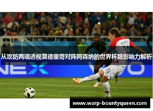从攻防两端透视莫德里奇对阵阿森纳的世界杯级影响力解析 从攻防两端透视莫德里奇对阵阿森纳的世界杯级影响力解析