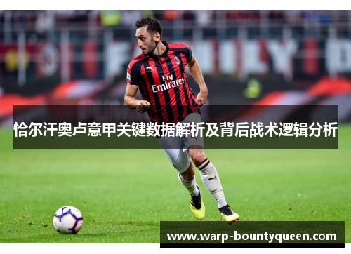 恰尔汗奥卢意甲关键数据解析及背后战术逻辑分析 恰尔汗奥卢意甲关键数据解析及背后战术逻辑分析