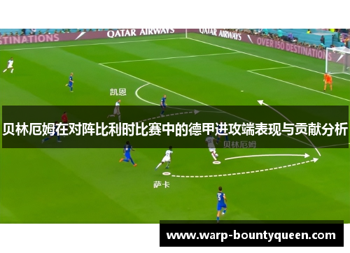 贝林厄姆在对阵比利时比赛中的德甲进攻端表现与贡献分析 贝林厄姆在对阵比利时比赛中的德甲进攻端表现与贡献分析