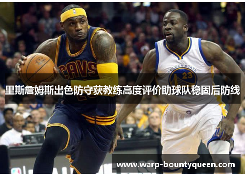 里斯詹姆斯出色防守获教练高度评价助球队稳固后防线
