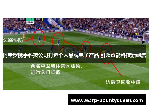 阿圭罗携手科技公司打造个人品牌电子产品 引领智能科技新潮流