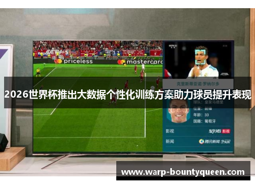 2026世界杯推出大数据个性化训练方案助力球员提升表现