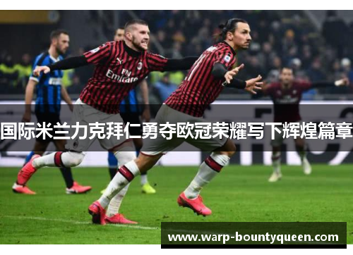 国际米兰力克拜仁勇夺欧冠荣耀写下辉煌篇章