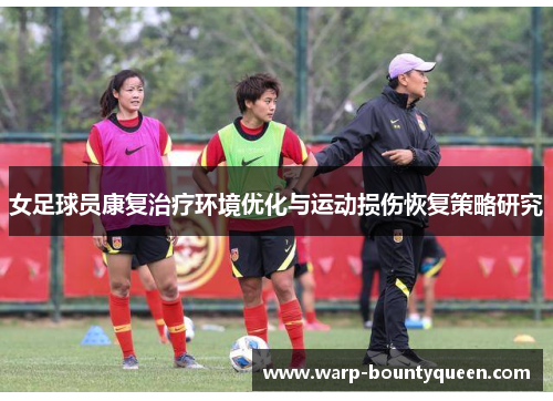 女足球员康复治疗环境优化与运动损伤恢复策略研究 女足球员康复治疗环境优化与运动损伤恢复策略研究
