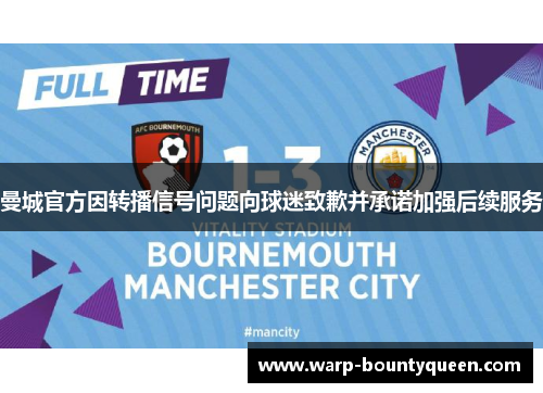 曼城官方因转播信号问题向球迷致歉并承诺加强后续服务 曼城官方因转播信号问题向球迷致歉并承诺加强后续服务