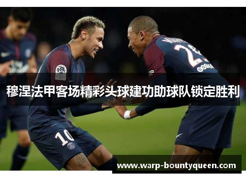 穆涅法甲客场精彩头球建功助球队锁定胜利 穆涅法甲客场精彩头球建功助球队锁定胜利