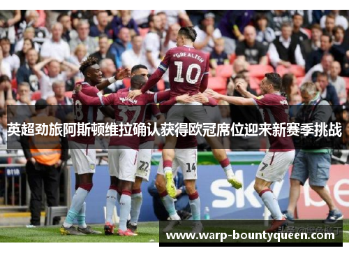 英超劲旅阿斯顿维拉确认获得欧冠席位迎来新赛季挑战 英超劲旅阿斯顿维拉确认获得欧冠席位迎来新赛季挑战