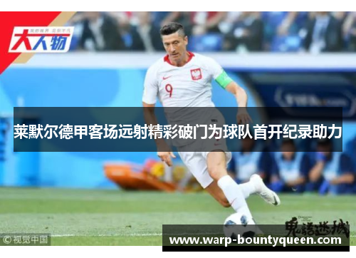 莱默尔德甲客场远射精彩破门为球队首开纪录助力 莱默尔德甲客场远射精彩破门为球队首开纪录助力