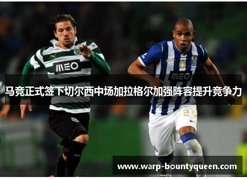 马竞正式签下切尔西中场加拉格尔加强阵容提升竞争力