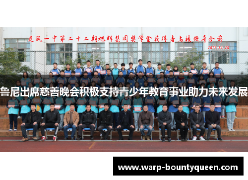 鲁尼出席慈善晚会积极支持青少年教育事业助力未来发展