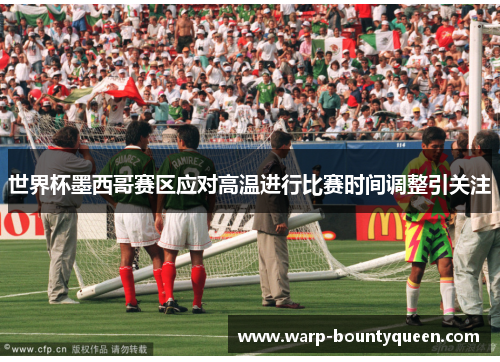 世界杯墨西哥赛区应对高温进行比赛时间调整引关注
