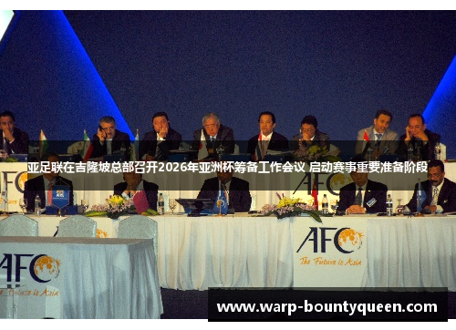 亚足联在吉隆坡总部召开2026年亚洲杯筹备工作会议 启动赛事重要准备阶段