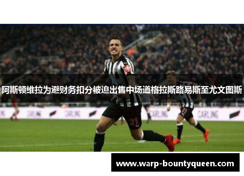 阿斯顿维拉为避财务扣分被迫出售中场道格拉斯路易斯至尤文图斯