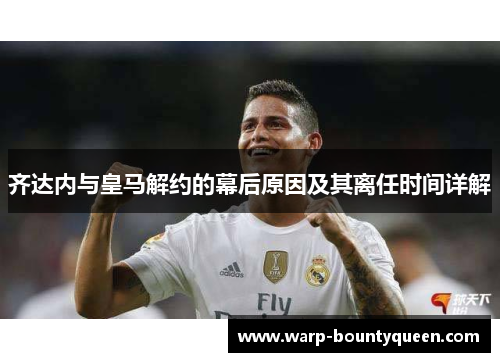 齐达内与皇马解约的幕后原因及其离任时间详解 齐达内与皇马解约的幕后原因及其离任时间详解