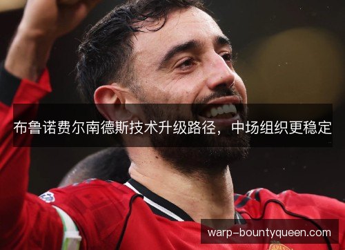 布鲁诺费尔南德斯技术升级路径,中场组织更稳定 布鲁诺费尔南德斯技术升级路径,中场组织更稳定