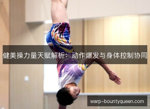 健美操力量天赋解析:动作爆发与身体控制协同 健美操力量天赋解析:动作爆发与身体控制协同