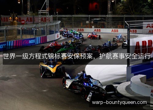 世界一级方程式锦标赛安保预案,护航赛事安全运行 世界一级方程式锦标赛安保预案,护航赛事安全运行