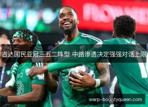 吉达国民亚冠三五二阵型 中路渗透决定强强对话上限 吉达国民亚冠三五二阵型 中路渗透决定强强对话上限